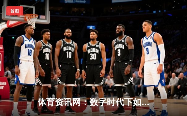 体育资讯网：数字时代下如何打造专业的体育信息枢纽