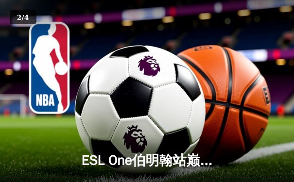 ESL One伯明翰站巅峰对决：Gaimin Gladiators鏖战五局卫冕Dota2桂冠 - 2