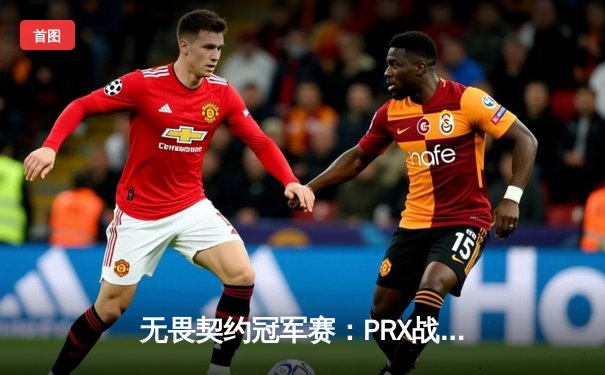 无畏契约冠军赛：PRX战队让二追三创造历史，sth选手狂砍87杀载入史册