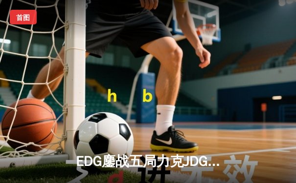 EDG鏖战五局力克JDG，Viper神级发挥助队挺进LPL春季赛总决赛