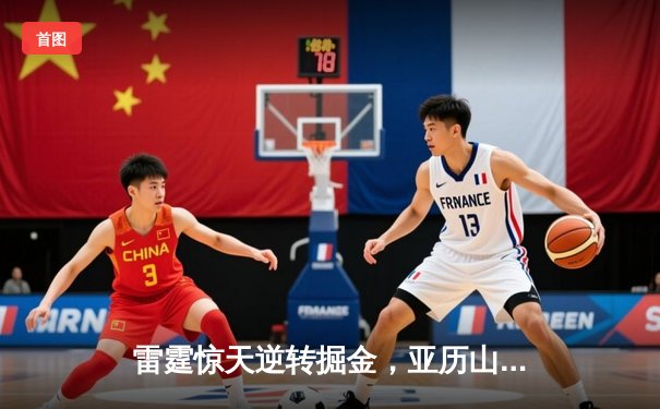 雷霆惊天逆转掘金，亚历山大39分导演20分大翻盘