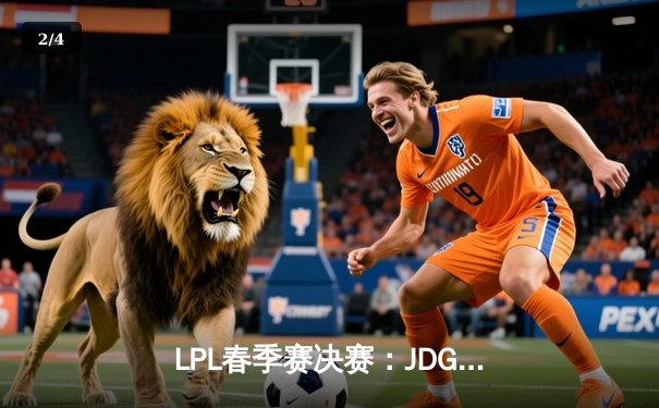 LPL春季赛决赛：JDG王者归来，Tian神级盲僧回旋踢锁定冠军 - 2