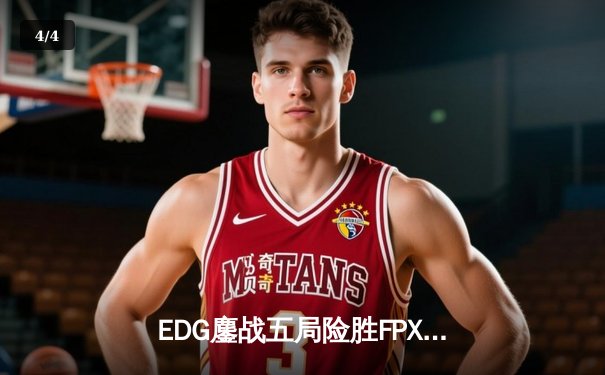 EDG鏖战五局险胜FPX，Viper霞五杀锁定季后赛关键胜利 - 4