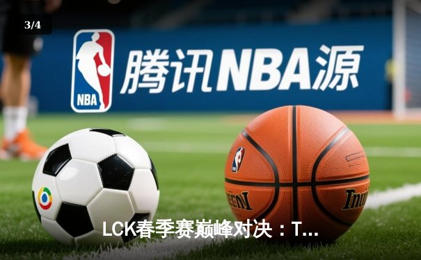 LCK春季赛巅峰对决：T1横扫GEN.G，Faker沙皇统治赛场创纪录 - 3