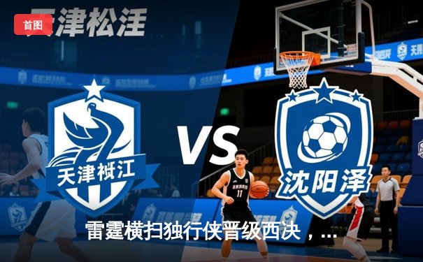 雷霆横扫独行侠晋级西决，亚历山大34分统治天王山之战