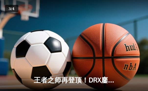 王者之师再登顶！DRX鏖战五局力克T1，斩获2022英雄联盟全球总决赛冠军 - 3