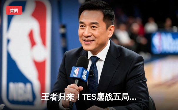 王者归来！TES鏖战五局力克JDG，勇夺2024LPL春季赛总冠军