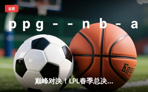 巅峰对决！LPL春季总决赛JDG鏖战五局力克BLG，Knight沙皇绝境翻盘定乾坤