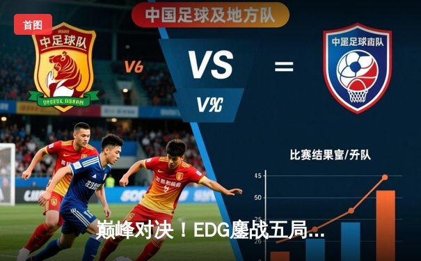 巅峰对决！EDG鏖战五局力克GEN，挺进S13全球总决赛四强