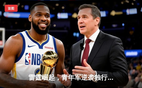 雷霆崛起，青年军逆袭独行侠，NBA季后赛激战正酣