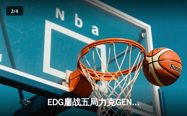 EDG鏖战五局力克GEN，挺进英雄联盟全球总决赛决赛 - 2
