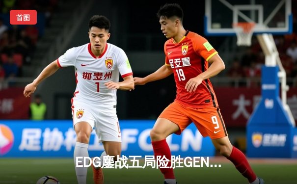 EDG鏖战五局险胜GEN，中国战队锁定英雄联盟S13总决赛席位