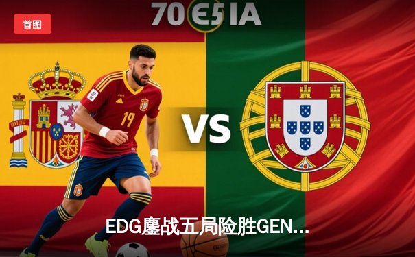 EDG鏖战五局险胜GEN，LPL赛区会师S12全球总决赛