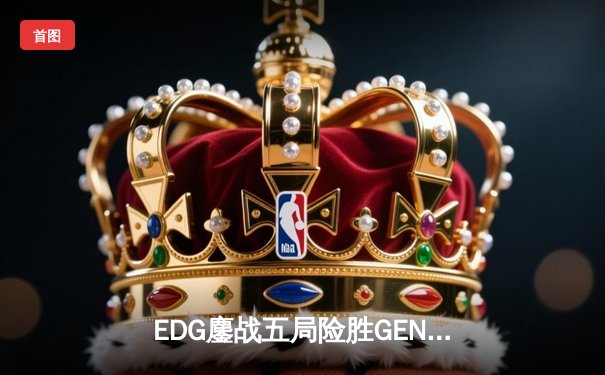 EDG鏖战五局险胜GEN，LPL赛区会师S12全球总决赛