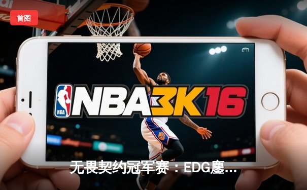 无畏契约冠军赛：EDG鏖战五局力克GEN，中国电竞创历史最佳战绩