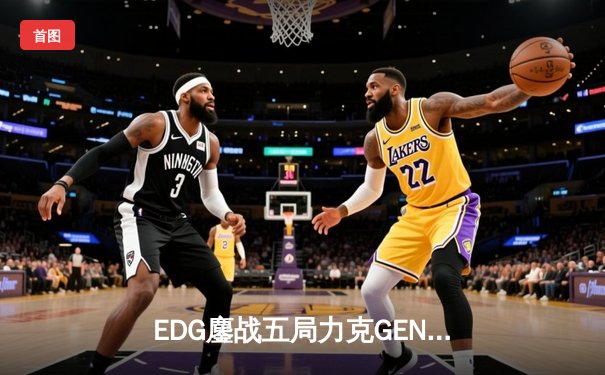EDG鏖战五局力克GEN，LPL赛区会师总决赛创造历史