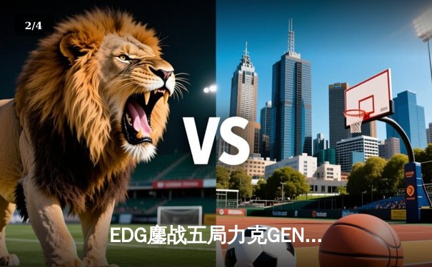 EDG鏖战五局力克GEN，LPL赛区会师总决赛创造历史 - 2