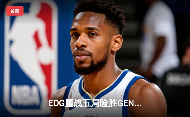EDG鏖战五局险胜GEN，中国战队会师S12全球总决赛