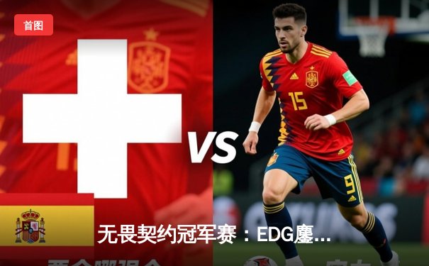 无畏契约冠军赛：EDG鏖战五局力克GEN，亚洲之光闪耀全球总决赛