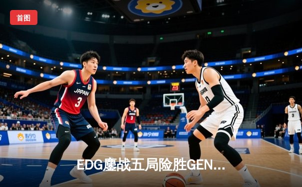 EDG鏖战五局险胜GEN，中国战队首度挺进英雄联盟全球总决赛冠亚决战