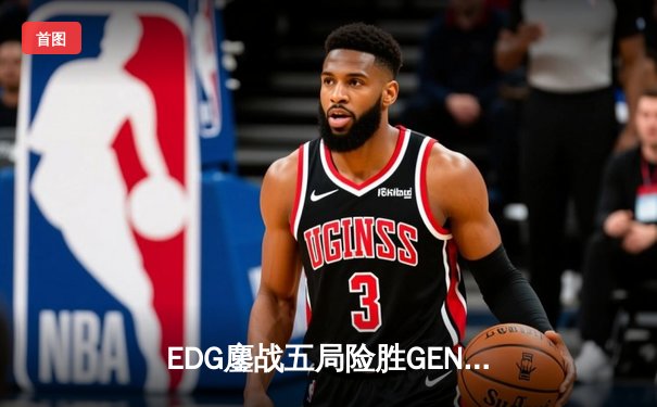 EDG鏖战五局险胜GEN，LPL赛区会师S13全球总决赛
