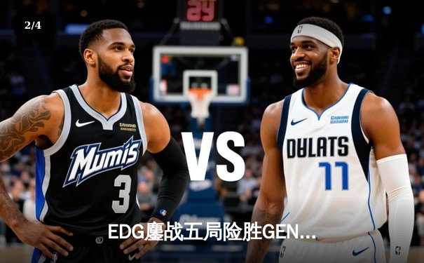 EDG鏖战五局险胜GEN，LPL赛区会师S13全球总决赛 - 2