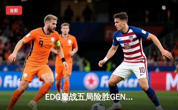 EDG鏖战五局险胜GEN，LPL赛区会师S13全球总决赛