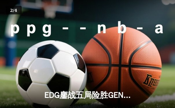 EDG鏖战五局险胜GEN，LPL赛区会师S13全球总决赛 - 2
