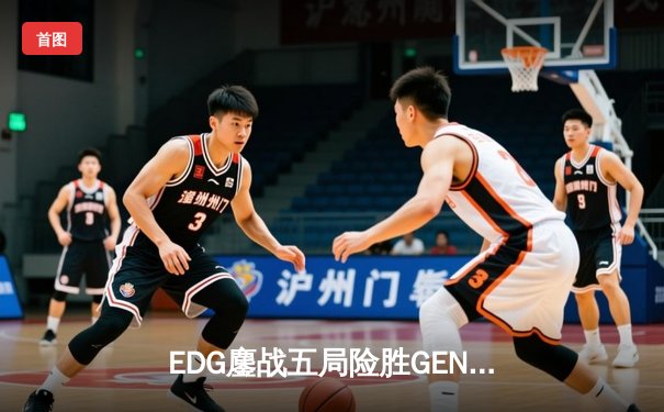 EDG鏖战五局险胜GEN，LPL赛区会师S13全球总决赛