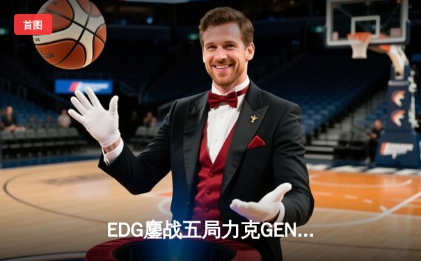 EDG鏖战五局力克GEN，中国战队首进英雄联盟全球总决赛冠亚决战