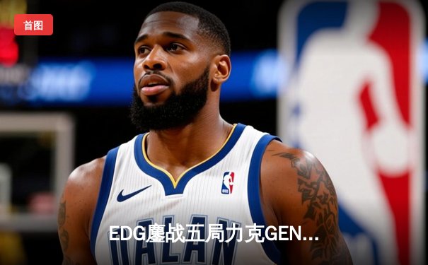 EDG鏖战五局力克GEN，中国战队首进英雄联盟全球总决赛冠亚决战